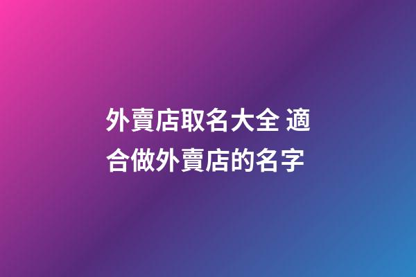 外賣店取名大全 適合做外賣店的名字-第1張-店鋪起名-玄機派